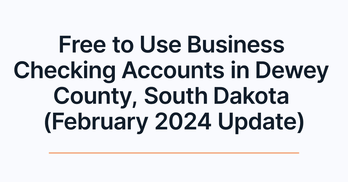 Free to Use Business Checking Accounts in Dewey County, South Dakota (February 2024 Update)